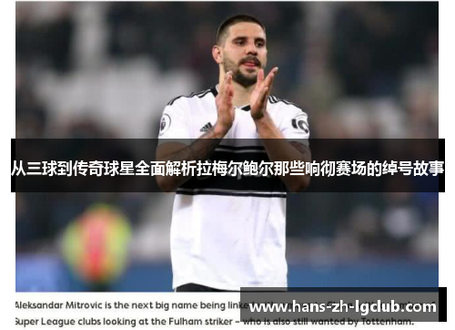 从三球到传奇球星全面解析拉梅尔鲍尔那些响彻赛场的绰号故事 从三球到传奇球星全面解析拉梅尔鲍尔那些响彻赛场的绰号故事