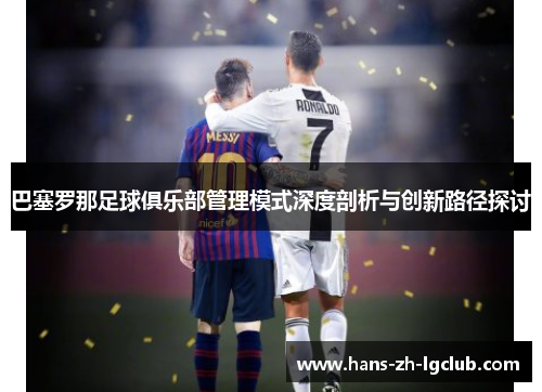 巴塞罗那足球俱乐部管理模式深度剖析与创新路径探讨