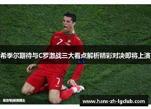 希季尔期待与C罗激战三大看点解析精彩对决即将上演 希季尔期待与C罗激战三大看点解析精彩对决即将上演