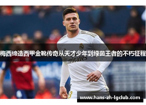 梅西缔造西甲金靴传奇从天才少年到绿茵王者的不朽征程