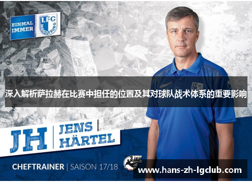 深入解析萨拉赫在比赛中担任的位置及其对球队战术体系的重要影响 深入解析萨拉赫在比赛中担任的位置及其对球队战术体系的重要影响