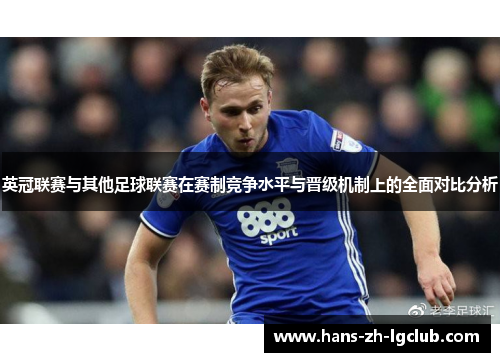英冠联赛与其他足球联赛在赛制竞争水平与晋级机制上的全面对比分析