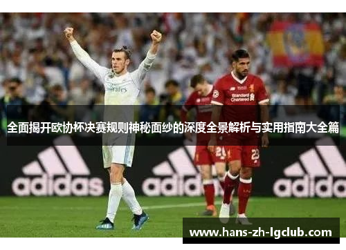 全面揭开欧协杯决赛规则神秘面纱的深度全景解析与实用指南大全篇 全面揭开欧协杯决赛规则神秘面纱的深度全景解析与实用指南大全篇