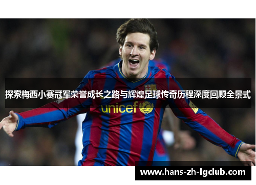 探索梅西小赛冠军荣誉成长之路与辉煌足球传奇历程深度回顾全景式