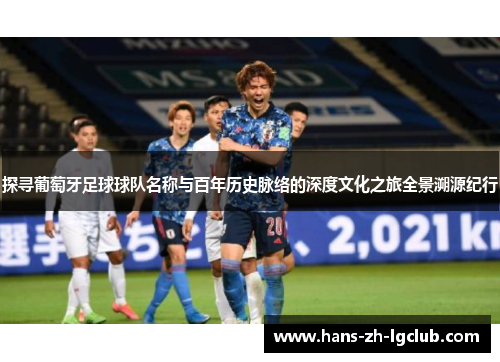 探寻葡萄牙足球球队名称与百年历史脉络的深度文化之旅全景溯源纪行 探寻葡萄牙足球球队名称与百年历史脉络的深度文化之旅全景溯源纪行