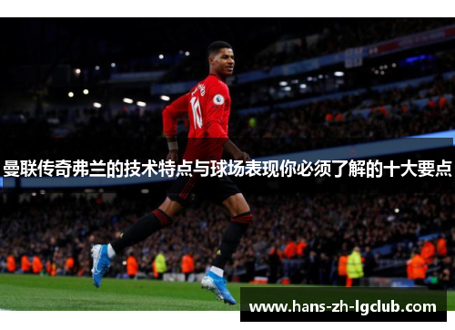 曼联传奇弗兰的技术特点与球场表现你必须了解的十大要点 曼联传奇弗兰的技术特点与球场表现你必须了解的十大要点