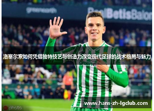 洛塞尔索如何凭借独特技艺与创造力改变现代足球的战术格局与魅力 洛塞尔索如何凭借独特技艺与创造力改变现代足球的战术格局与魅力