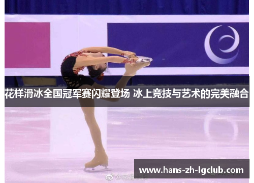 花样滑冰全国冠军赛闪耀登场 冰上竞技与艺术的完美融合