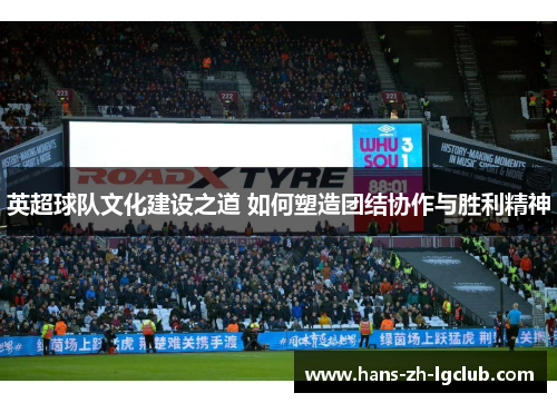 英超球队文化建设之道 如何塑造团结协作与胜利精神