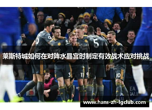 莱斯特城如何在对阵水晶宫时制定有效战术应对挑战