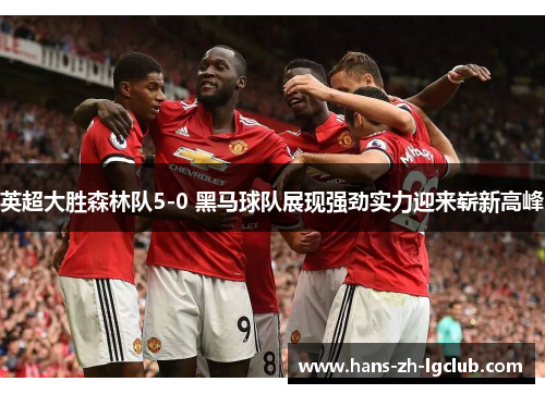 英超大胜森林队5-0 黑马球队展现强劲实力迎来崭新高峰
