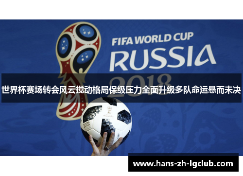 世界杯赛场转会风云搅动格局保级压力全面升级多队命运悬而未决 世界杯赛场转会风云搅动格局保级压力全面升级多队命运悬而未决