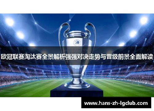 欧冠联赛淘汰赛全景解析强强对决走势与晋级前景全面解读