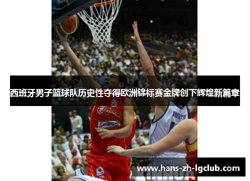 西班牙男子篮球队历史性夺得欧洲锦标赛金牌创下辉煌新篇章 西班牙男子篮球队历史性夺得欧洲锦标赛金牌创下辉煌新篇章