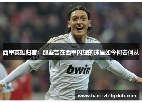 西甲英雄归宿:那些曾在西甲闪耀的球星如今何去何从 西甲英雄归宿:那些曾在西甲闪耀的球星如今何去何从