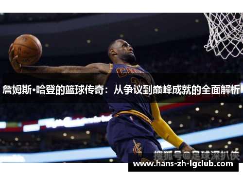 詹姆斯·哈登的篮球传奇:从争议到巅峰成就的全面解析 詹姆斯·哈登的篮球传奇:从争议到巅峰成就的全面解析
