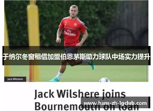 于纳尔冬窗租借加盟伯恩茅斯助力球队中场实力提升 于纳尔冬窗租借加盟伯恩茅斯助力球队中场实力提升