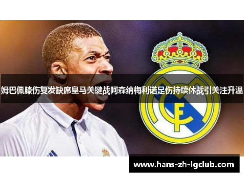 姆巴佩膝伤复发缺席皇马关键战阿森纳梅利诺足伤持续休战引关注升温 姆巴佩膝伤复发缺席皇马关键战阿森纳梅利诺足伤持续休战引关注升温