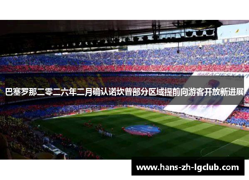 巴塞罗那二零二六年二月确认诺坎普部分区域提前向游客开放新进展 巴塞罗那二零二六年二月确认诺坎普部分区域提前向游客开放新进展
