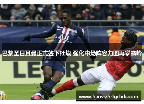 巴黎圣日耳曼正式签下杜埃 强化中场阵容力图再攀巅峰 巴黎圣日耳曼正式签下杜埃 强化中场阵容力图再攀巅峰
