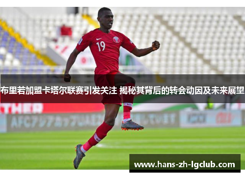 布里若加盟卡塔尔联赛引发关注 揭秘其背后的转会动因及未来展望 布里若加盟卡塔尔联赛引发关注 揭秘其背后的转会动因及未来展望