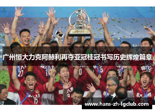 广州恒大力克阿赫利再夺亚冠桂冠书写历史辉煌篇章 广州恒大力克阿赫利再夺亚冠桂冠书写历史辉煌篇章