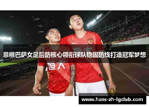 恩根巴萨女足后防核心领衔球队稳固防线打造冠军梦想 恩根巴萨女足后防核心领衔球队稳固防线打造冠军梦想