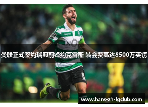 曼联正式签约瑞典前锋约克雷斯 转会费高达8500万英镑 曼联正式签约瑞典前锋约克雷斯 转会费高达8500万英镑