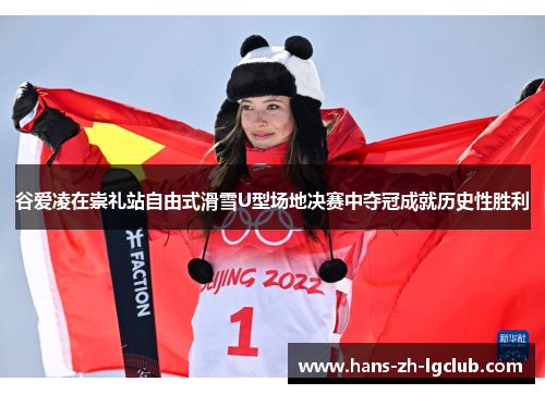 谷爱凌在崇礼站自由式滑雪U型场地决赛中夺冠成就历史性胜利
