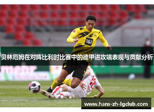 贝林厄姆在对阵比利时比赛中的德甲进攻端表现与贡献分析