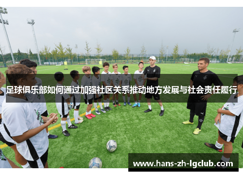 足球俱乐部如何通过加强社区关系推动地方发展与社会责任履行