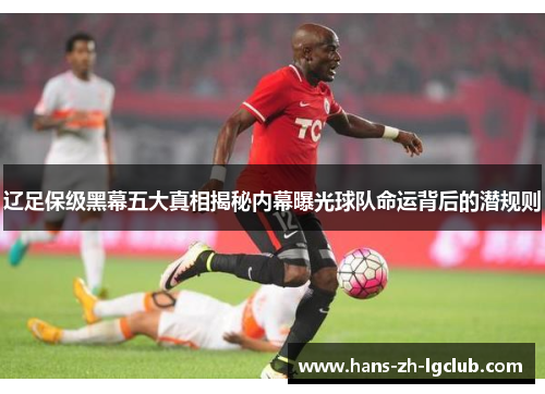 辽足保级黑幕五大真相揭秘内幕曝光球队命运背后的潜规则