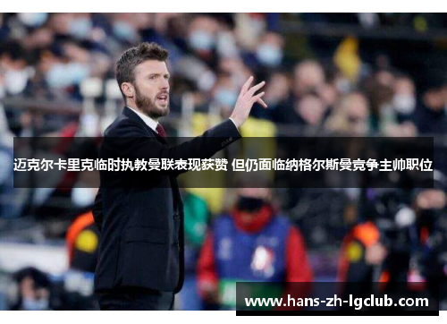 迈克尔卡里克临时执教曼联表现获赞 但仍面临纳格尔斯曼竞争主帅职位