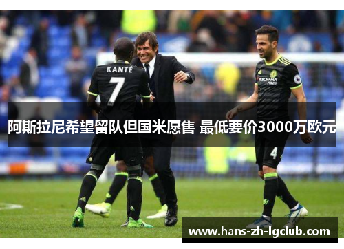 阿斯拉尼希望留队但国米愿售 最低要价3000万欧元