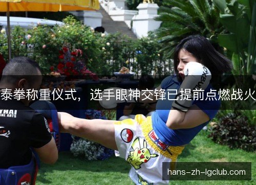 泰拳称重仪式，选手眼神交锋已提前点燃战火